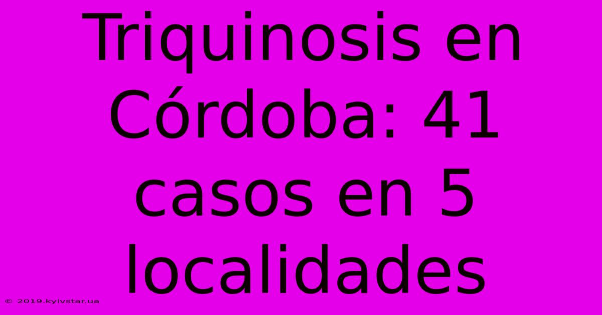 Triquinosis En Córdoba: 41 Casos En 5 Localidades