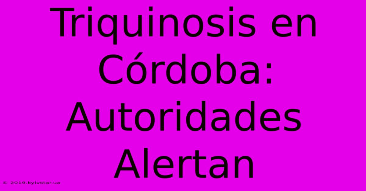 Triquinosis En Córdoba: Autoridades Alertan