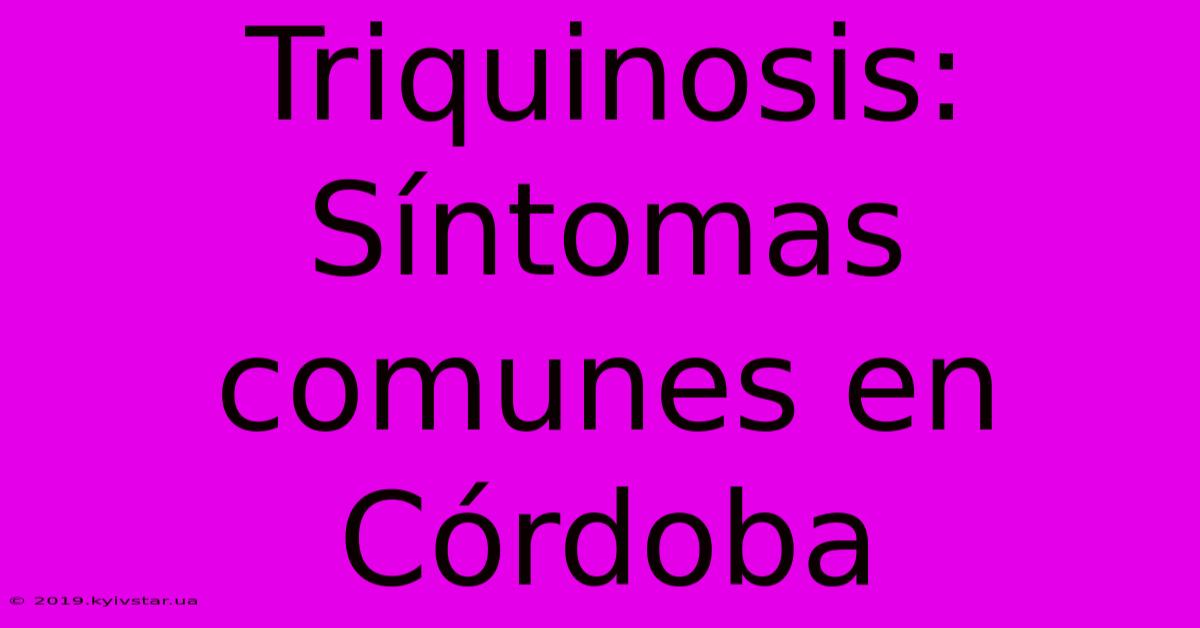 Triquinosis: Síntomas Comunes En Córdoba