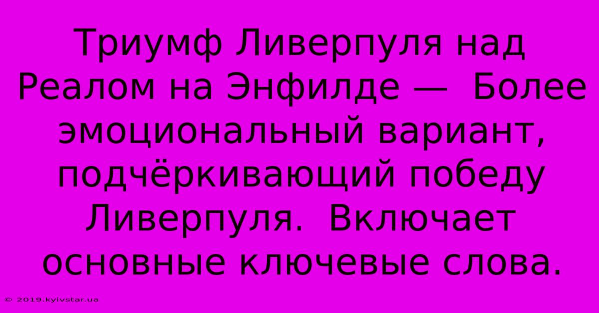 Триумф Ливерпуля Над Реалом На Энфилде —  Более Эмоциональный Вариант, Подчёркивающий Победу Ливерпуля.  Включает Основные Ключевые Слова.