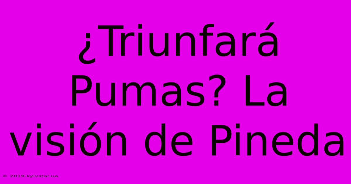 ¿Triunfará Pumas? La Visión De Pineda