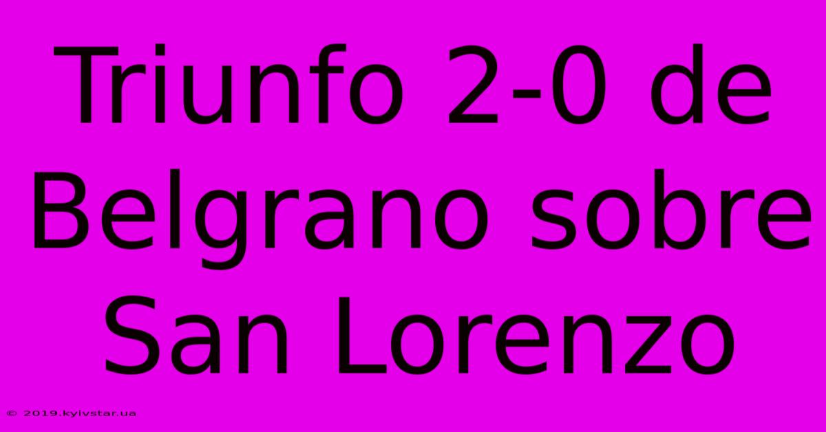 Triunfo 2-0 De Belgrano Sobre San Lorenzo