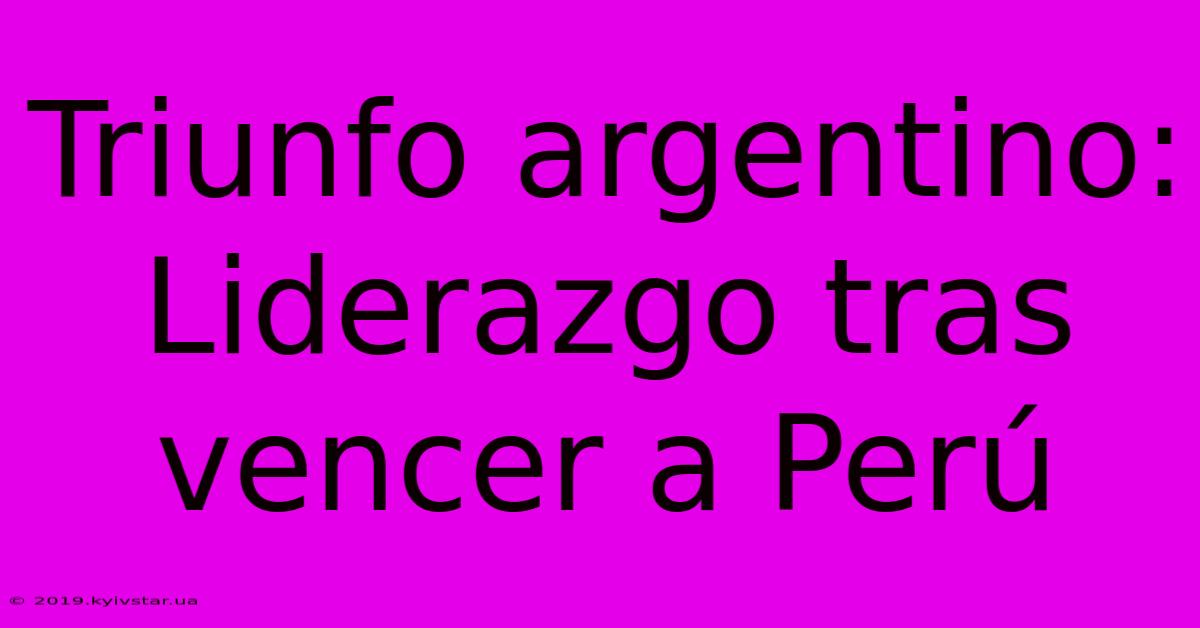 Triunfo Argentino: Liderazgo Tras Vencer A Perú