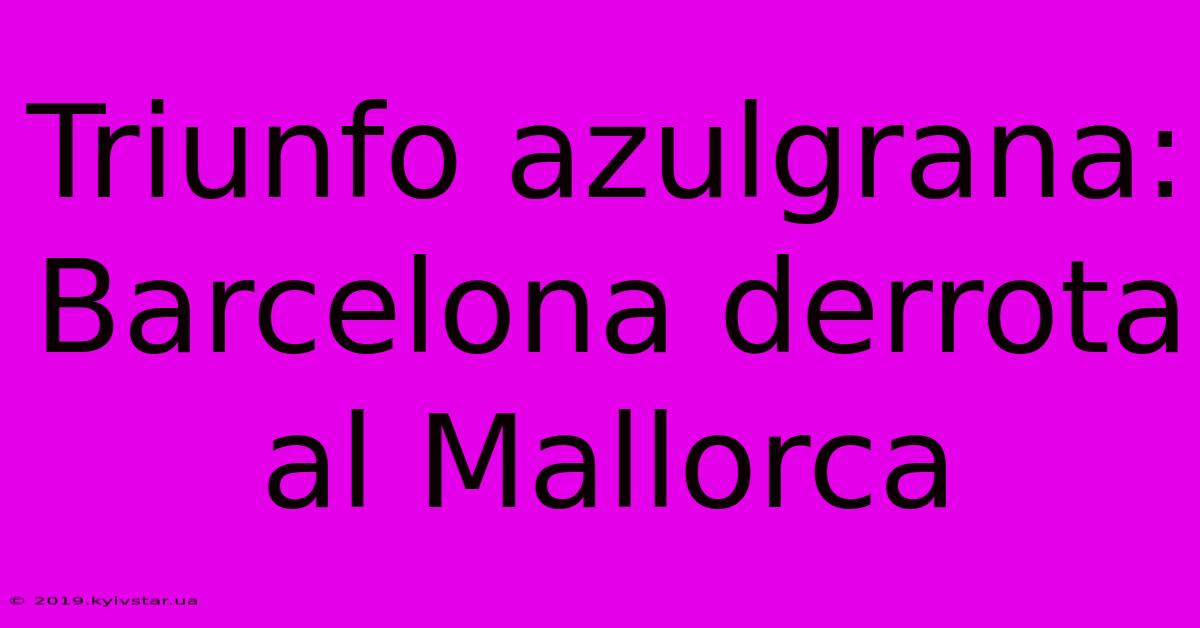 Triunfo Azulgrana: Barcelona Derrota Al Mallorca