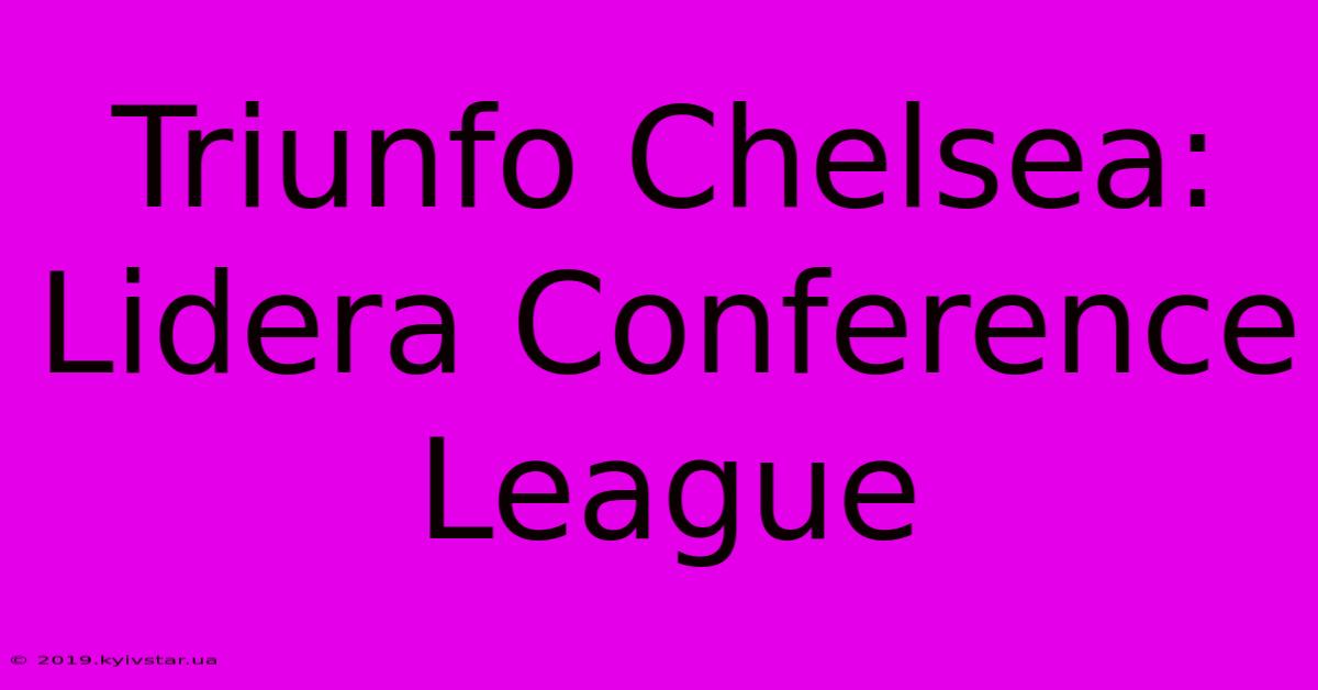 Triunfo Chelsea: Lidera Conference League