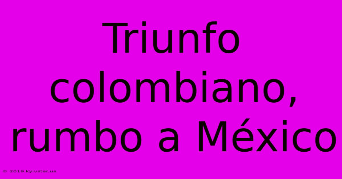 Triunfo Colombiano, Rumbo A México