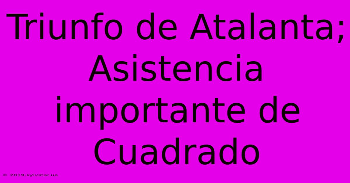 Triunfo De Atalanta; Asistencia Importante De Cuadrado