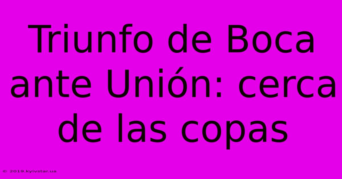 Triunfo De Boca Ante Unión: Cerca De Las Copas