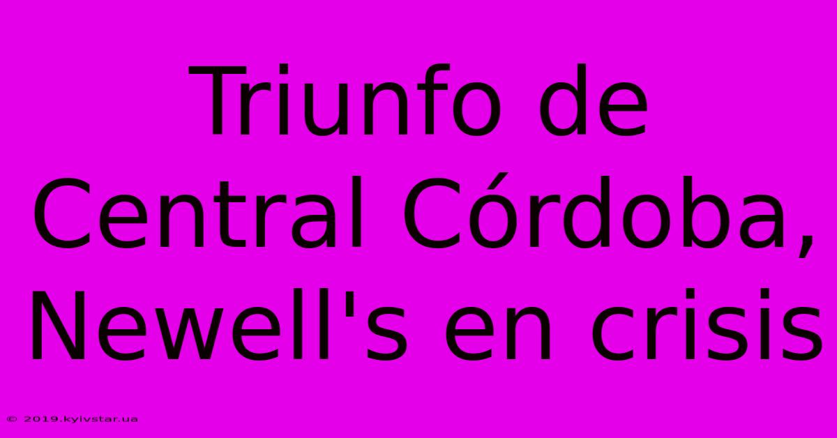 Triunfo De Central Córdoba, Newell's En Crisis