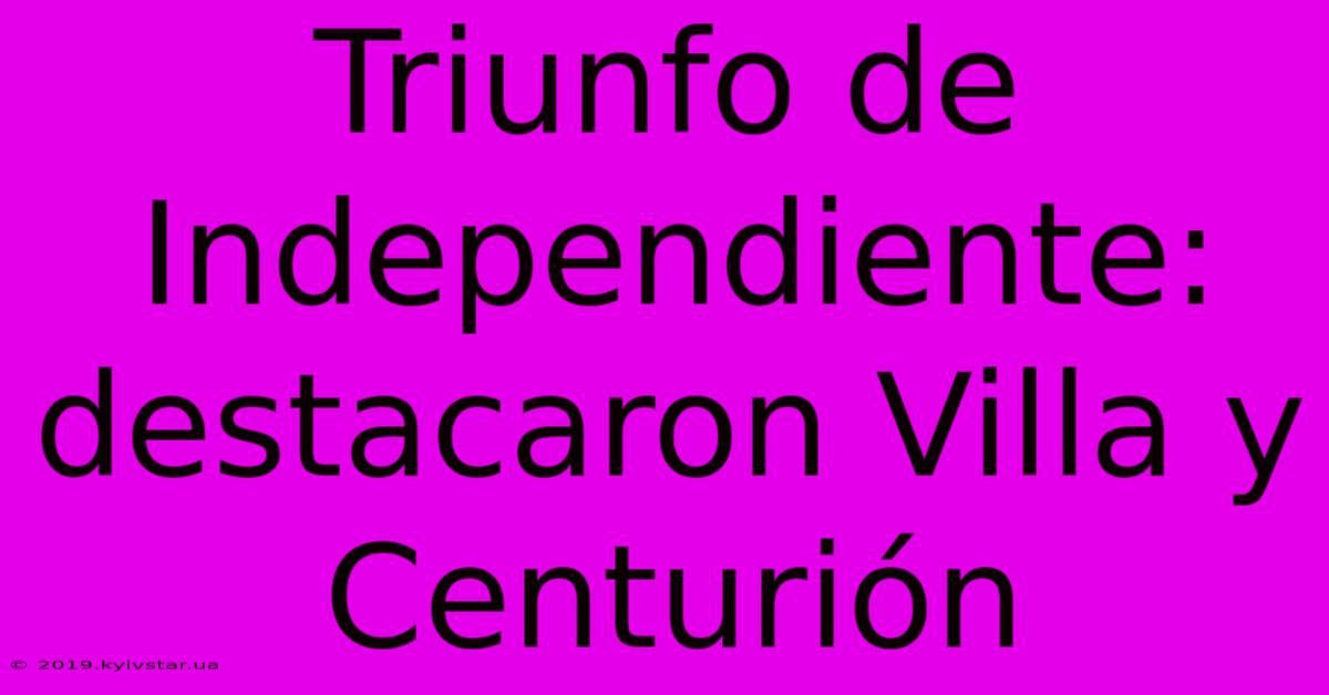 Triunfo De Independiente:  Destacaron Villa Y Centurión