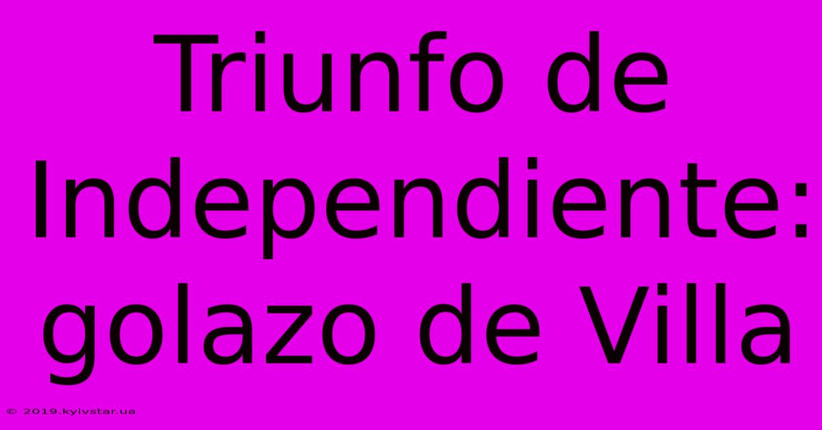 Triunfo De Independiente: Golazo De Villa