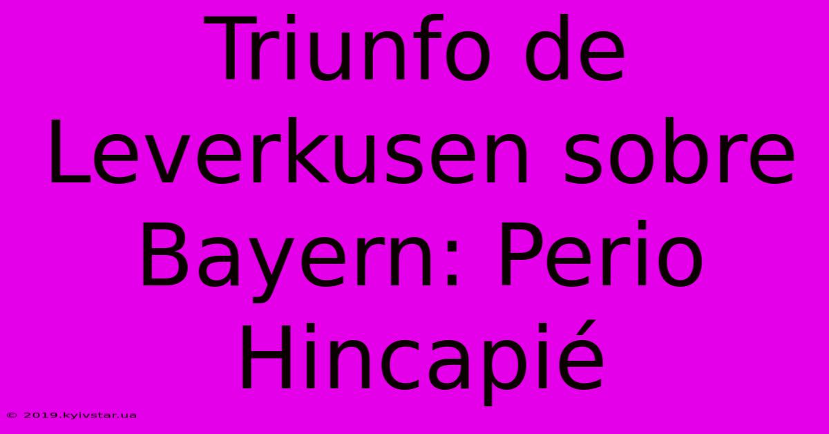 Triunfo De Leverkusen Sobre Bayern: Perio Hincapié