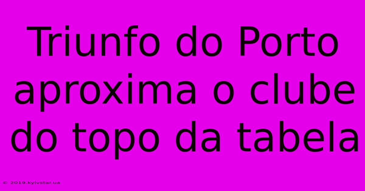 Triunfo Do Porto Aproxima O Clube Do Topo Da Tabela