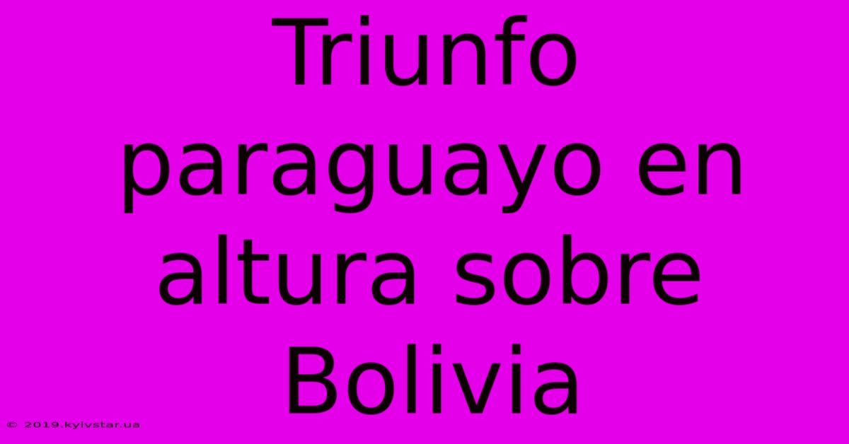 Triunfo Paraguayo En Altura Sobre Bolivia