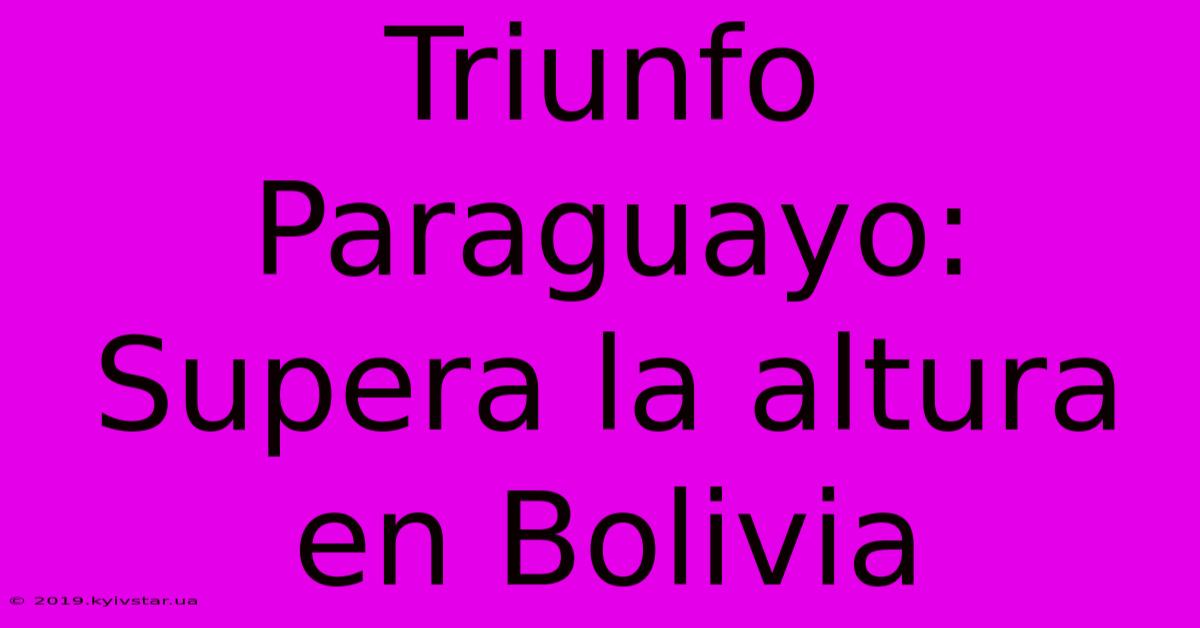 Triunfo Paraguayo:  Supera La Altura En Bolivia