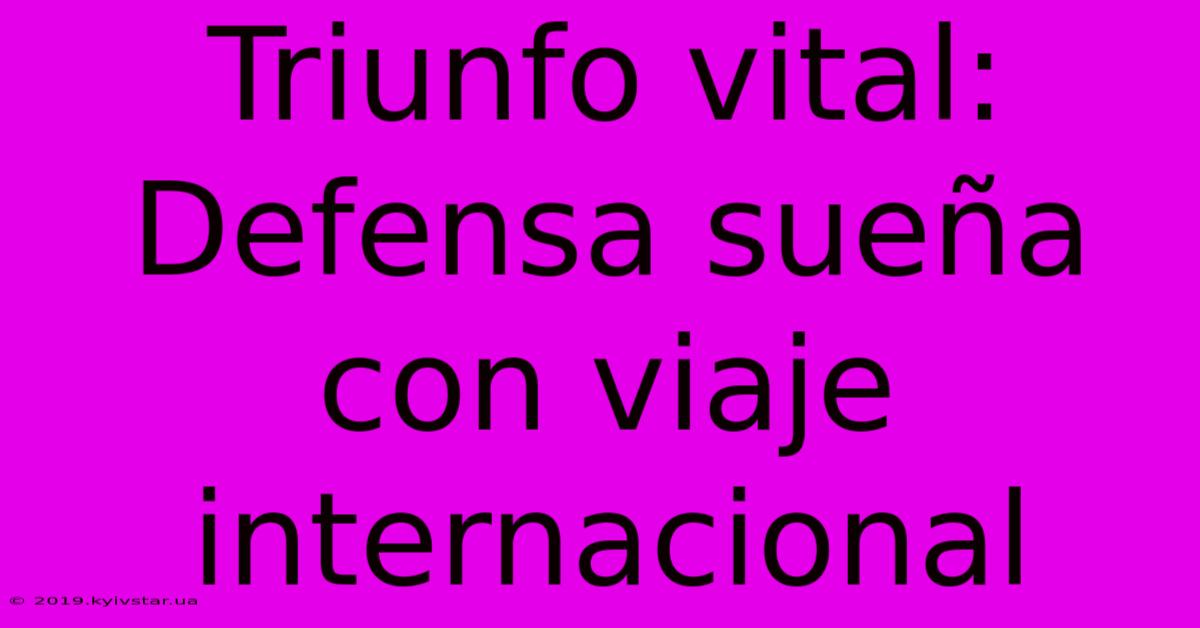 Triunfo Vital: Defensa Sueña Con Viaje Internacional