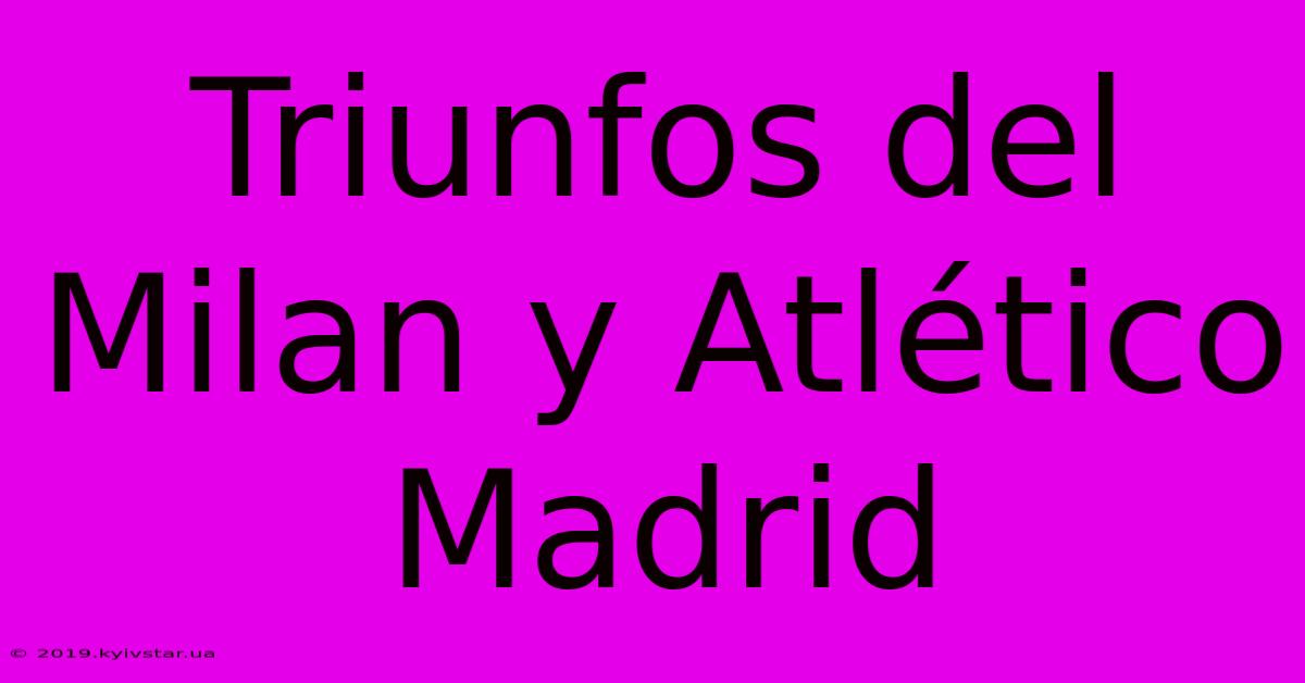 Triunfos Del Milan Y Atlético Madrid