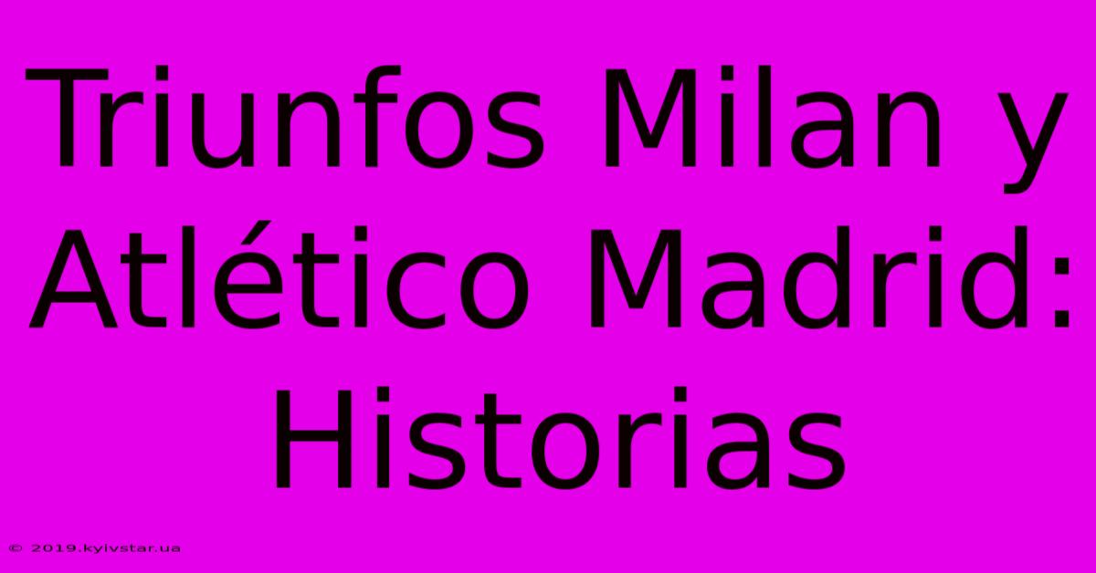 Triunfos Milan Y Atlético Madrid: Historias