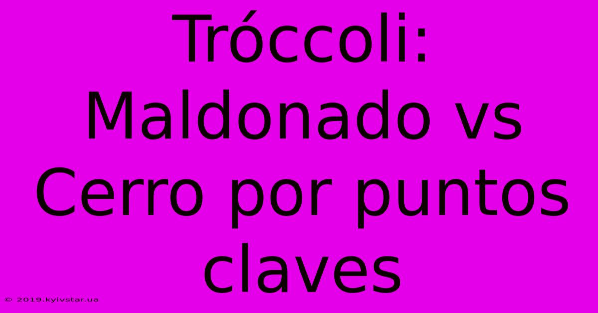 Tróccoli: Maldonado Vs Cerro Por Puntos Claves