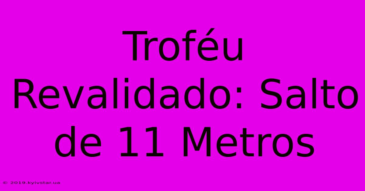 Troféu Revalidado: Salto De 11 Metros 