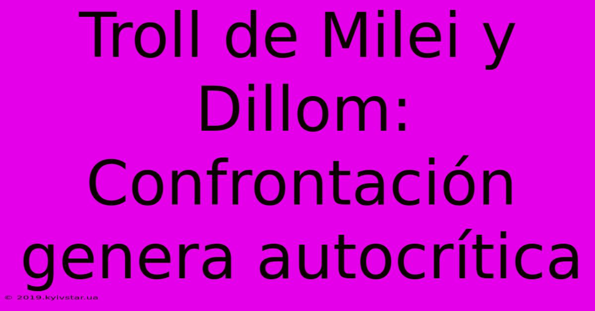 Troll De Milei Y Dillom: Confrontación Genera Autocrítica