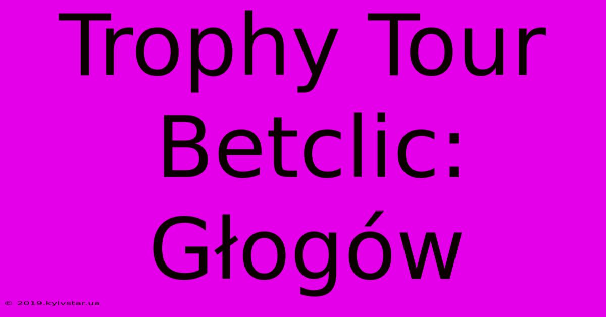 Trophy Tour Betclic: Głogów