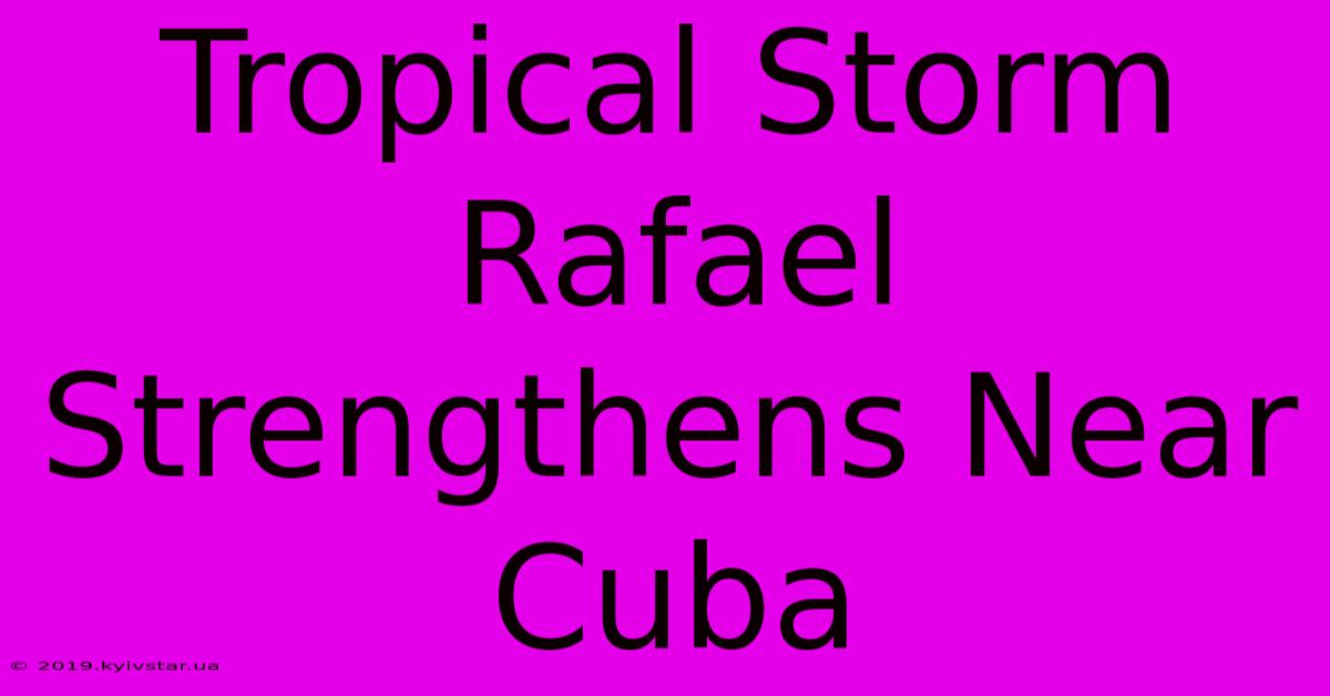 Tropical Storm Rafael Strengthens Near Cuba