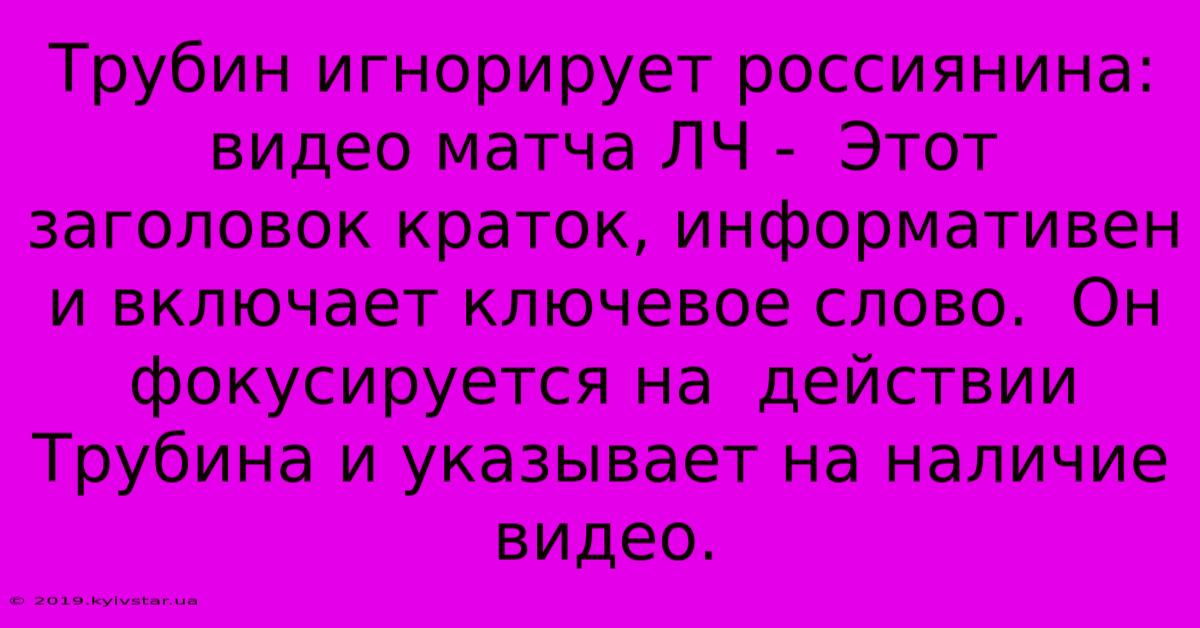 Трубин Игнорирует Россиянина: Видео Матча ЛЧ -  Этот Заголовок Краток, Информативен И Включает Ключевое Слово.  Он  Фокусируется На  Действии Трубина И Указывает На Наличие Видео.