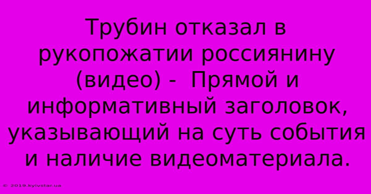 Трубин Отказал В Рукопожатии Россиянину (видео) -  Прямой И Информативный Заголовок, Указывающий На Суть События И Наличие Видеоматериала.