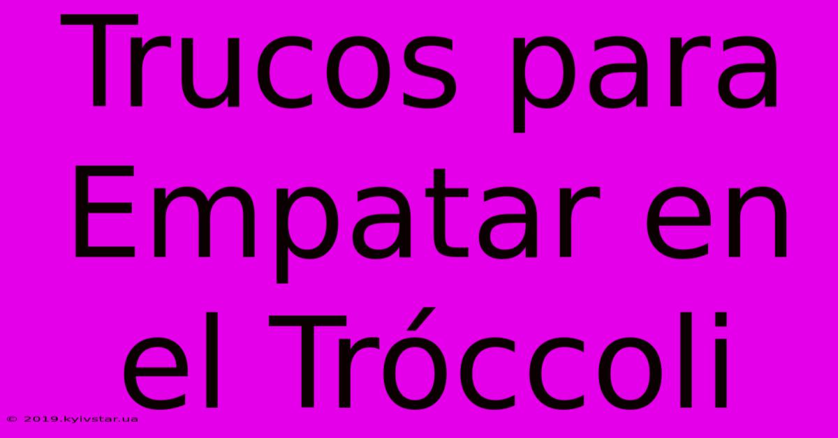 Trucos Para Empatar En El Tróccoli