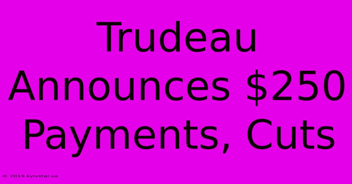 Trudeau Announces $250 Payments, Cuts