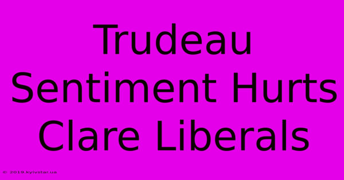 Trudeau Sentiment Hurts Clare Liberals