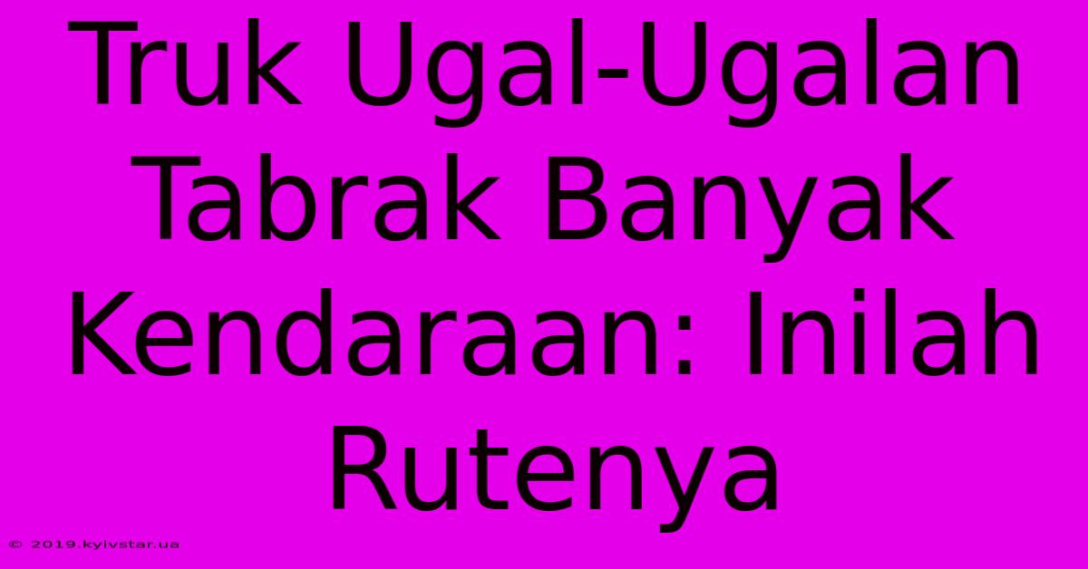 Truk Ugal-Ugalan Tabrak Banyak Kendaraan: Inilah Rutenya