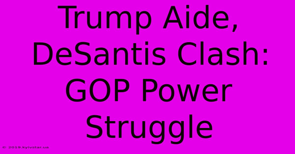 Trump Aide, DeSantis Clash: GOP Power Struggle