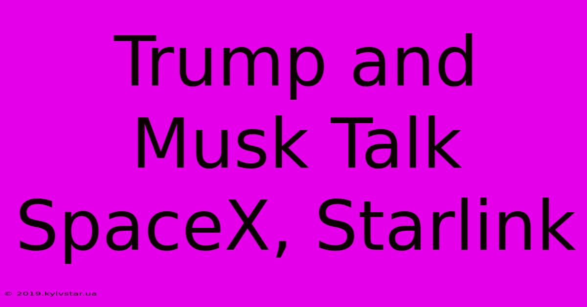 Trump And Musk Talk SpaceX, Starlink 