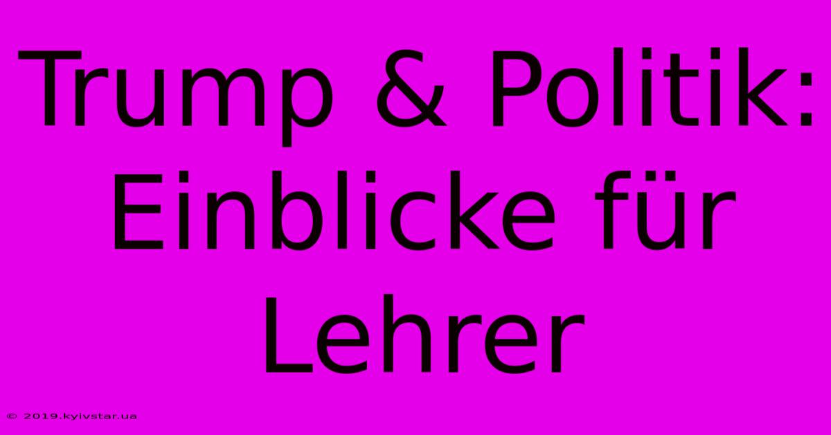 Trump & Politik: Einblicke Für Lehrer