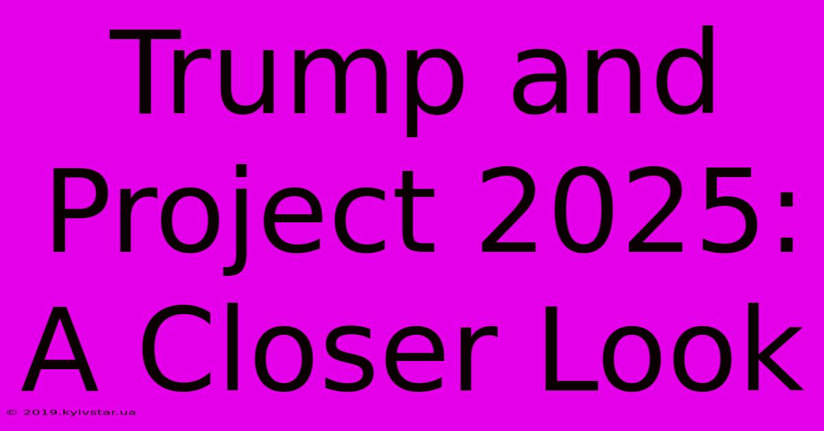 Trump And Project 2025: A Closer Look