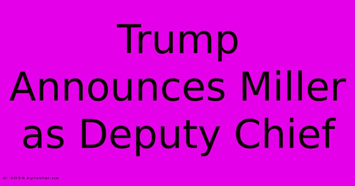 Trump Announces Miller As Deputy Chief