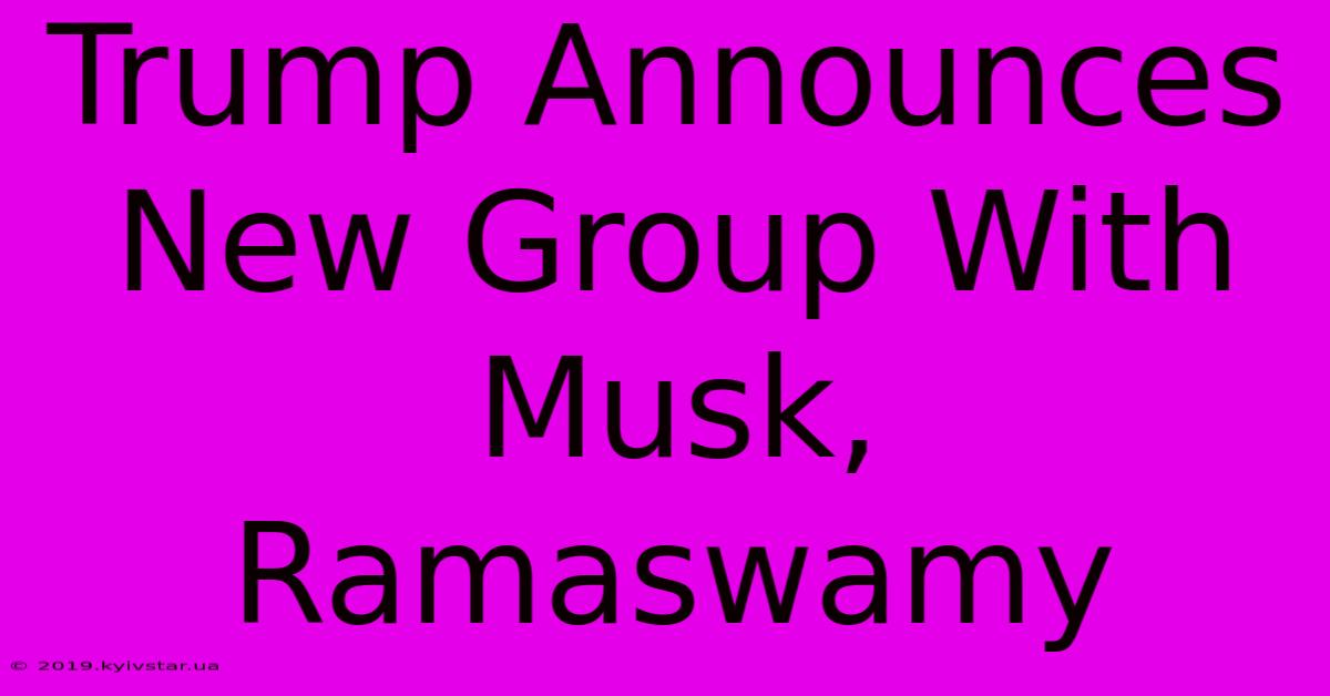 Trump Announces New Group With Musk, Ramaswamy