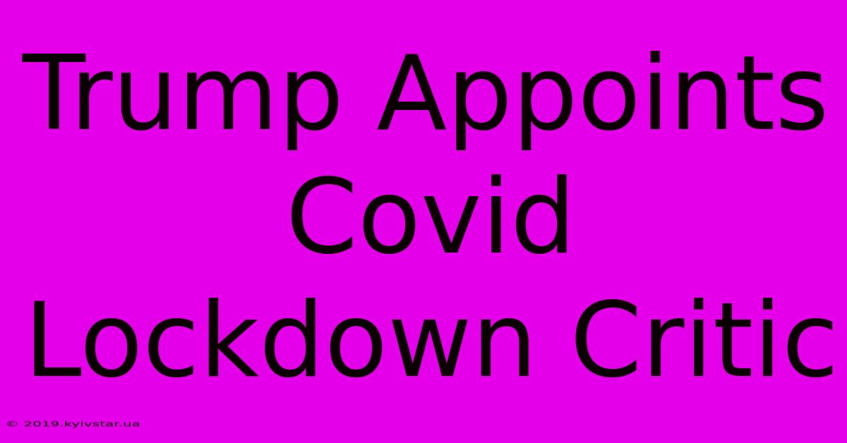 Trump Appoints Covid Lockdown Critic