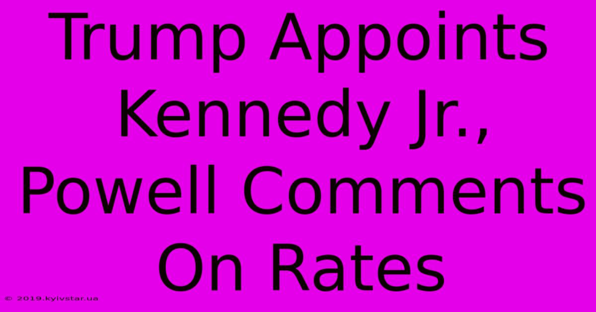 Trump Appoints Kennedy Jr., Powell Comments On Rates