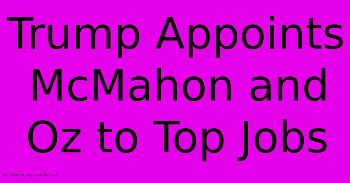 Trump Appoints McMahon And Oz To Top Jobs