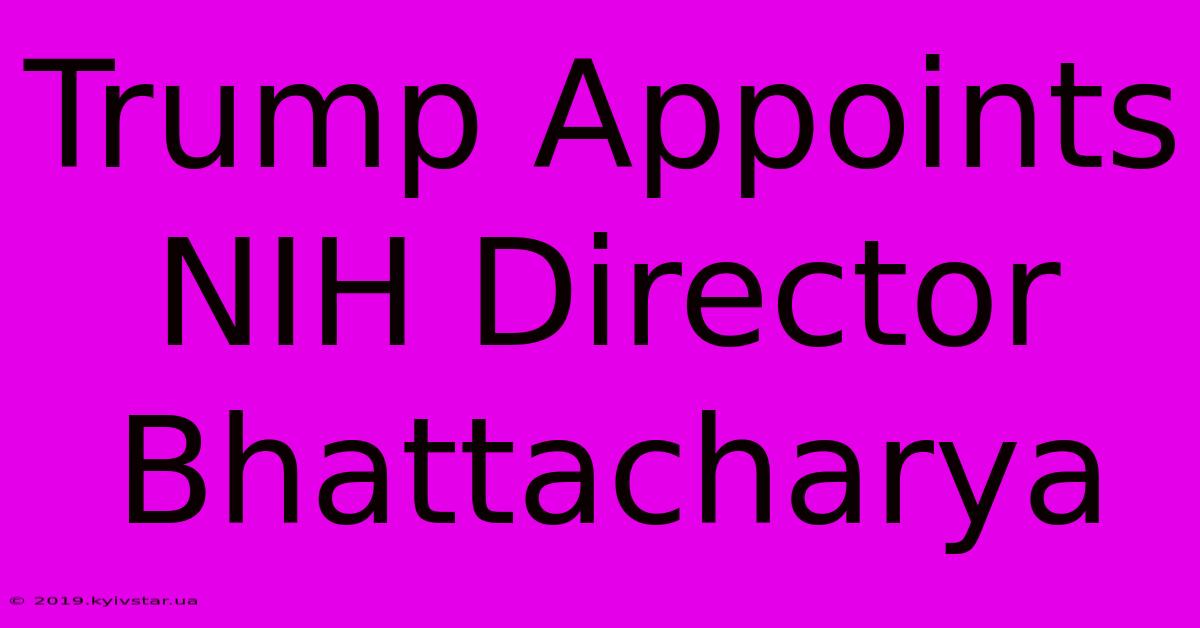 Trump Appoints NIH Director Bhattacharya