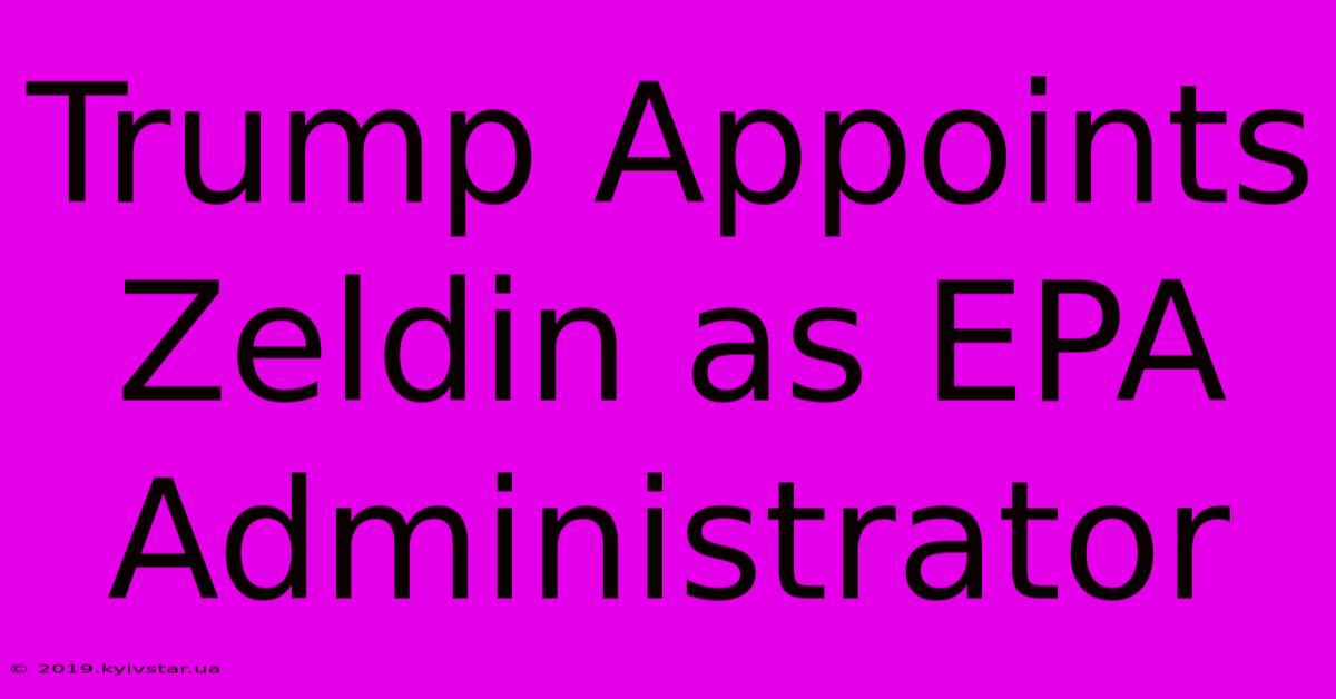 Trump Appoints Zeldin As EPA Administrator