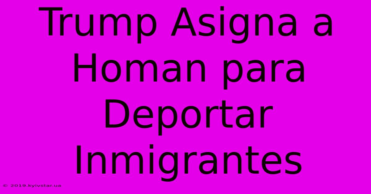 Trump Asigna A Homan Para Deportar Inmigrantes