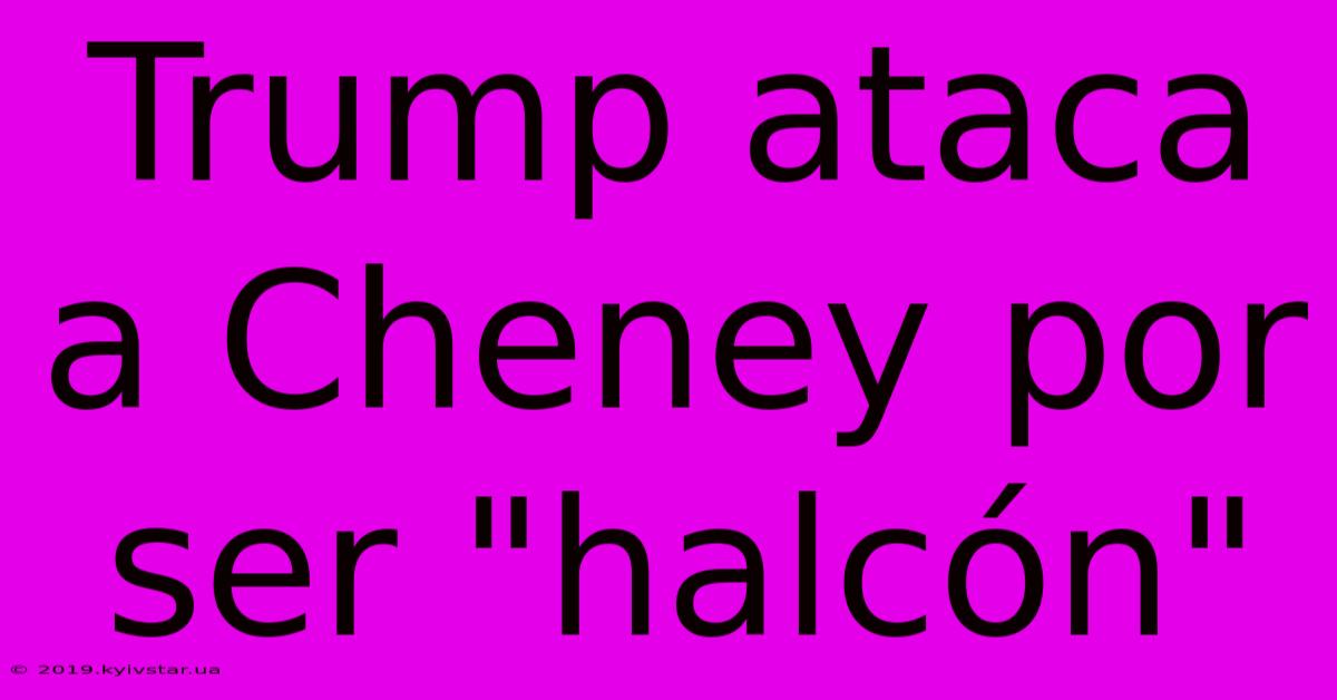 Trump Ataca A Cheney Por Ser 