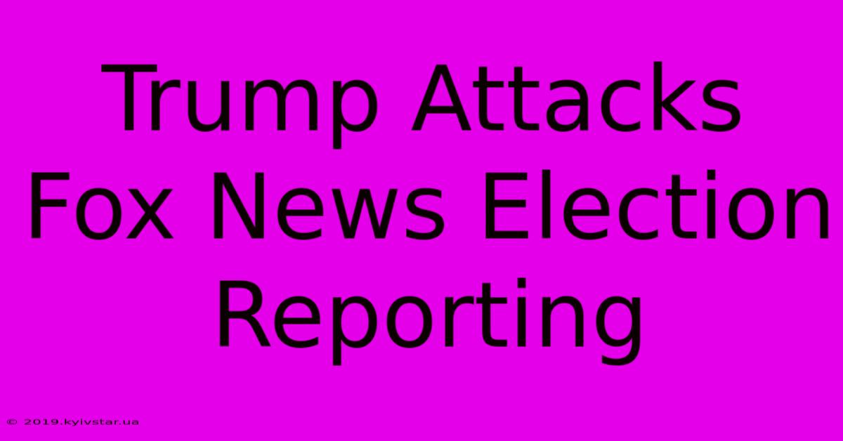 Trump Attacks Fox News Election Reporting