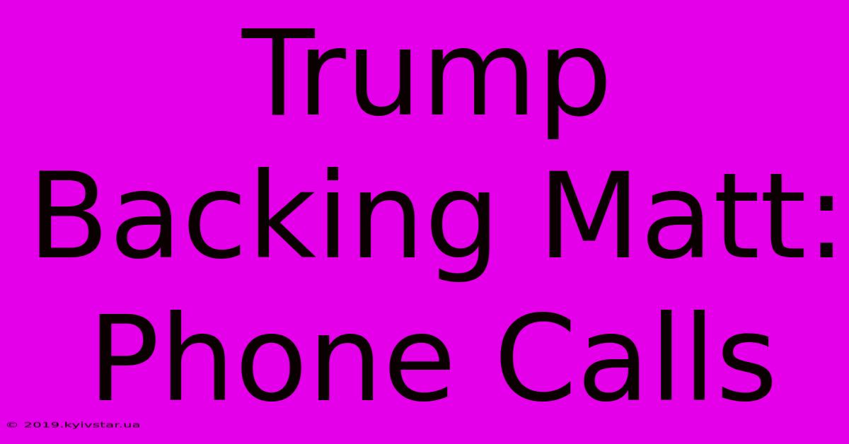 Trump Backing Matt: Phone Calls