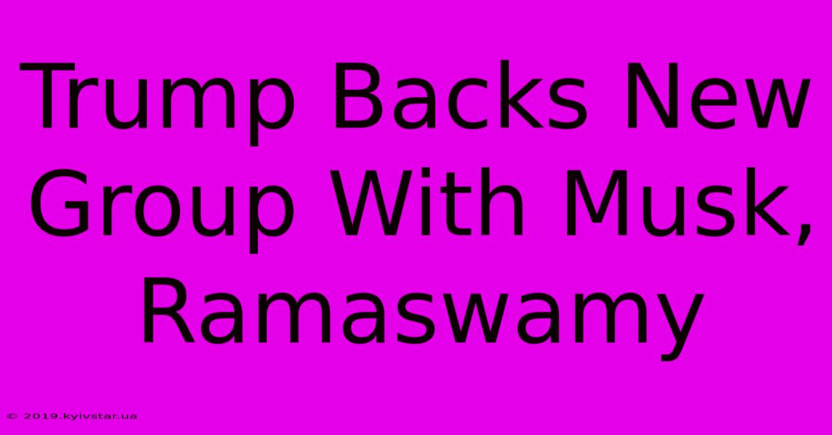 Trump Backs New Group With Musk, Ramaswamy 