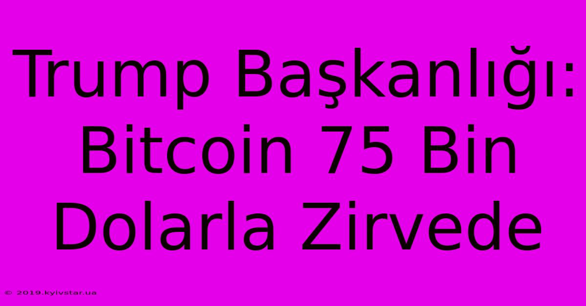 Trump Başkanlığı: Bitcoin 75 Bin Dolarla Zirvede